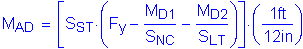 Formula: M subscript AD = left bracket S subscript ST times ( F subscript y minus numerator (M subscript D1) divided by denominator (S subscript NC) minus numerator (M subscript D2) divided by denominator (S subscript LT) )right bracket times ( numerator (1 feet ) divided by denominator (12 inches ) )
