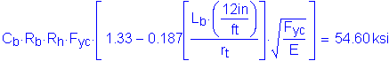 Formula: C subscript b times R subscript b times R subscript h times F subscript yc times left bracket 1 point 33 minus 0 point 187 left bracket numerator (L subscript b times ( numerator (12 inches ) divided by denominator ( feet ) )) divided by denominator (r subscript t) right bracket times square root of ( numerator (F subscript yc) divided by denominator (E)) right bracket = 54 point 60 ksi