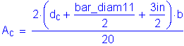 Formula: A subscript c = numerator (2 times ( d subscript c + numerator (bar_diam11) divided by denominator (2) + numerator (3 inches ) divided by denominator (2) ) times b) divided by denominator (20)
