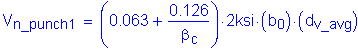 Formula: V subscript n_punch1 = ( 0 point 063 + numerator (0 point 126) divided by denominator ( beta subscript c) ) times 2ksi times ( b subscript 0 ) times ( d subscript v_avg )