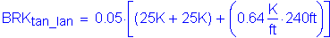 Formula: BRK subscript tan_Ian = 0 point 05 times left bracket ( 25K + 25K) + ( 0 point 64 Kips per foot times 240 feet )right bracket