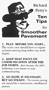 Richard Petty's Ten tips for Smoother Pavement: 1. Plan before you start 2. Keep that focus on the communication after the job starts 3. Go slow, if necessary, but go steady