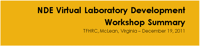 Text Box: NDE Virtual Laboratory Development Workshop Summary: TFHRC, McLean, Virginia - December 19, 2011 Text Box: NDE Virtual Laboratory Development Workshop Summary: TFHRC, McLean, Virginia - December 19, 2011