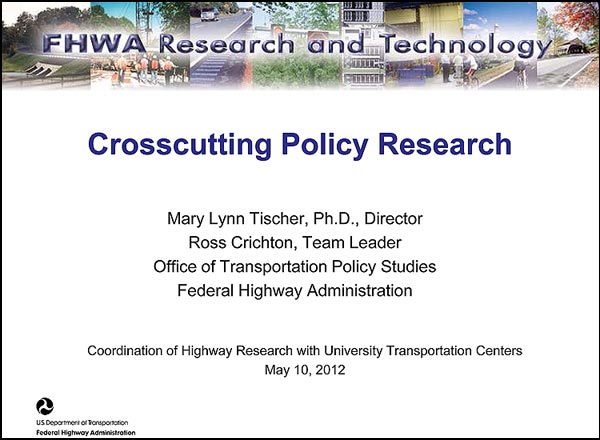 Crosscutting Policy Research - Mary Lynn Tischer, Ph.D., Director - Ross Crichton, Team Leader - Office of Transportation Policy Studies - Federal Highway Administration - Coordination of Highway Research with University Transportation Centers - May 10, 2012 Crosscutting Policy Research - Mary Lynn Tischer, Ph.D., Director - Ross Crichton, Team Leader - Office of Transportation Policy Studies - Federal Highway Administration - Coordination of Highway Research with University Transportation Centers - May 10, 2012