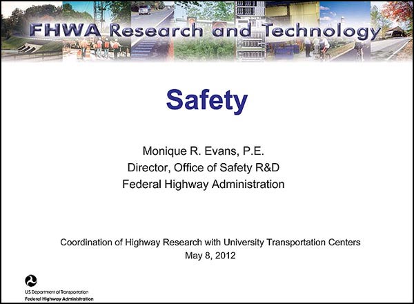 Safety - Monique R. Evens, P.E., Director, Office of Safety R&D, Federal Highway Administration - Coordination of Highway Research with University Transportation Centers, May 8 2012 Safety - Monique R. Evens, P.E., Director, Office of Safety R&D, Federal Highway Administration - Coordination of Highway Research with University Transportation Centers, May 8 2012