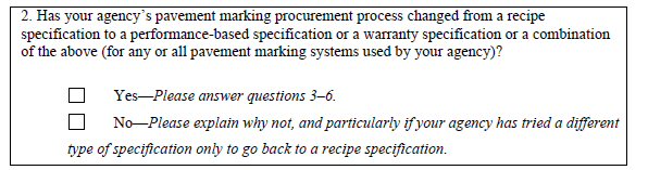 This figure shows the second question from a 2008 national survey used to gather information from States regarding the impacts of State bidding and procurement processes. The question asks, Has your agency's pavement marking procurement process changed from a recipe specification to a performance-based specification or a warranty specification or a combination of the above (for any or all pavement marking systems used by your agency)? Options for response are: (1) yes-please answer questions 3-6 and (2) no-please explain why not, and particularly if your agency has tried a different type of specification only to go back to a recipe specification.