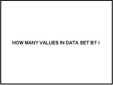 Text Box:  HOW MANY VALUES IN DATA SET B? 6