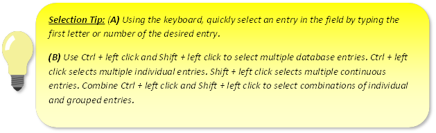Selection Tip A: Using the keyboard, quickly select an entry in the field by typing the first letter or number of the desired entry. (B) Use Ctrl + left click and Shift + left click selects multiple continuous entries. Combine Ctrl + left click and Shift + left Click to select combination of individual and grouped entries.