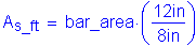 Formula: A subscript s_ft = bar_area times ( numerator (12 inches ) divided by denominator (8 inches ) )