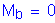 Formula: M subscript b = 0