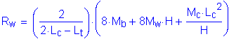 Formula: R subscript w = ( numerator (2) divided by denominator (2 times L subscript c minus L subscript t) ) times ( 8 times M subscript b + 8M subscript w times H + numerator (M subscript c times L subscript c squared ) divided by denominator (H) )