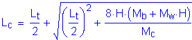 Formula: L subscript c = numerator (L subscript t) divided by denominator (2) + square root of (( numerator (L subscript t) divided by denominator (2) ) squared + numerator (8 times H times ( M subscript b + M subscript w times H )) divided by denominator (M subscript c))