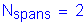 Formula: N subscript spans = 2