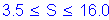 Formula: 3 point 5 less than or equal to S less than or equal to 16 point 0