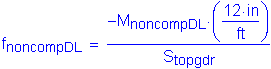 Formula: f subscript noncompDL = numerator ( minus M subscript noncompDL times ( numerator (12 inches ) divided by denominator ( feet ) )) divided by denominator (S subscript topgdr)