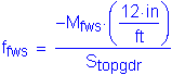 Formula: f subscript fws = numerator ( minus M subscript fws times ( numerator (12 inches ) divided by denominator ( feet ) )) divided by denominator (S subscript topgdr)