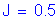 Formula: J = 0 point 5