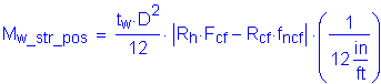 Formula: M subscript w_str_pos = numerator (t subscript w times D squared ) divided by denominator (12) times Vertical Bar R subscript h times F subscript cf minus R subscript cf times f subscript ncf Vertical Bar times ( numerator (1) divided by denominator (12 inches per foot) )