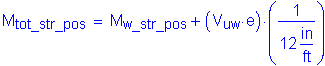 Formula: M subscript tot_str_pos = M subscript w_str_pos + ( V subscript uw times e ) times ( numerator (1) divided by denominator (12 inches per foot) )