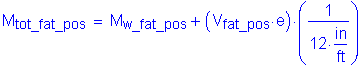 Formula: M subscript tot_fat_pos = M subscript w_fat_pos + ( V subscript fat_pos times e ) times ( numerator (1) divided by denominator (12 inches per foot) )
