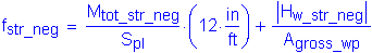 Formula: f subscript str_neg = numerator (M subscript tot_str_neg) divided by denominator (S subscript pl) times ( 12 inches per foot ) + numerator (Vertical Bar H subscript w_str_neg Vertical Bar) divided by denominator (A subscript gross_wp)