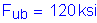 Formula: F subscript ub = 120 ksi
