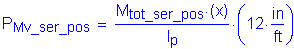 Formula: P subscript Mv_ser_pos = numerator (M subscript tot_ser_pos times ( x)) divided by denominator (I subscript p) times ( 12 inches per foot )