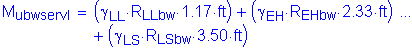 Formula: M subscript ubwservI = ( gamma subscript LL times R subscript LLbw times 1 point 17 feet ) + ( gamma subscript EH times R subscript EHbw times 2 point 33 feet ) + ( gamma subscript LS times R subscript LSbw times 3 point 50 feet )