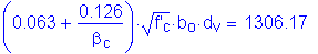 Formula: ( 0 point 063 + numerator (0 point 126) divided by denominator ( beta subscript c) ) times square root of (f prime subscript c) times b subscript o times d subscript v = 1306 point 17