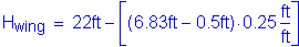 Formula: H subscript wing = 22 feet minus left bracket ( 6 point 83 feet minus 0 point 5 feet ) times 0 point 25 numerator ( feet ) divided by denominator ( feet ) right bracket