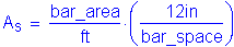 Formula: A subscript s = numerator (bar_area) divided by denominator ( feet ) times ( numerator (12 inches ) divided by denominator (bar_space) )