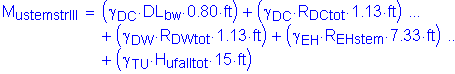 Formula: M subscript ustemstrIII = ( gamma subscript DC times DL subscript bw times 0 point 80 feet ) + ( gamma subscript DC times R subscript DCtot times 1 point 13 feet ) + ( gamma subscript DW times R subscript DWtot times 1 point 13 feet ) + ( gamma subscript EH times R subscript EHstem times 7 point 33 feet ) + ( gamma subscript TU times H subscript ufalltot times 15 feet )