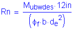 Formula: Rn = numerator (M subscript ubwdes times 12 inches ) divided by denominator (( phi subscript f times b times d subscript e squared ))