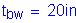 Formula: t subscript bw = 20 inches