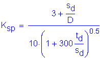 Formula: K subscript sp = numerator (3 + numerator (s subscript d) divided by denominator (D)) divided by denominator (10 times ( 1 + 300 numerator (t subscript d) divided by denominator (s subscript d) ) superscript 0 point 5)