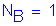 Formula: N subscript B = 1