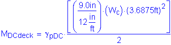 Formula: M subscript DCdeck = gamma subscript pDC times numerator (left bracket ( numerator (9 point 0 inches ) divided by denominator (12 inches per foot) ) times ( W subscript c ) times ( 3 point 6875 feet ) squared right bracket) divided by denominator (2)