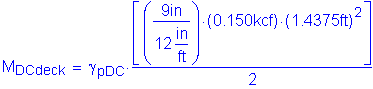 Formula: M subscript DCdeck = gamma subscript pDC times numerator (left bracket ( numerator (9 inches ) divided by denominator (12 inches per foot) ) times ( 0 point 150kcf) times ( 1 point 4375 feet ) squared right bracket) divided by denominator (2)