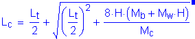 Formula: L subscript c = numerator (L subscript t) divided by denominator (2) + square root of (( numerator (L subscript t) divided by denominator (2) ) squared + numerator (8 times H times ( M subscript b + M subscript w times H )) divided by denominator (M subscript c)) . Equation not used