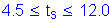 Formula: 4 point 5 less than or equal to t subscript s less than or equal to 12 point 0