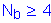 Formula: N subscript b greater than or equal to 4