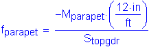 Formula: f subscript parapet = numerator ( minus M subscript parapet times ( numerator (12 inches ) divided by denominator ( feet ) )) divided by denominator (S subscript topgdr)