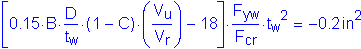 Formula: left bracket 0 point 15 times B times numerator (D) divided by denominator (t subscript w) times ( 1 minus C) times ( numerator (V subscript u) divided by denominator (V subscript r) ) minus 18 right bracket times numerator (F subscript yw) divided by denominator (F subscript cr) times t subscript w squared = minus 0 point 2 inches squared