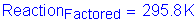 Formula: Reaction subscript Factored = 295 point 8 K