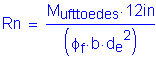 Formula: Rn = numerator (M subscript ufttoedes times 12 inches ) divided by denominator (( phi subscript f times b times d subscript e squared ))