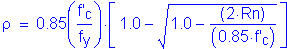 Formula: rho = 0 point 85 ( numerator (f prime subscript c) divided by denominator (f subscript y) ) times left bracket 1 point 0 minus square root of (1 point 0 minus numerator (( 2 times Rn)) divided by denominator (( 0 point 85 times f prime subscript c ))) right bracket