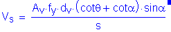 Formula: V subscript s = numerator (A subscript v times f subscript y times d subscript v times ( cot theta + cot alpha ) times sin alpha ) divided by denominator (s) . Equation not used