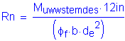 Formula: Rn = numerator (M subscript uwwstemdes times 12 inches ) divided by denominator (( phi subscript f times b times d subscript e squared ))