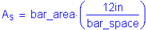 Formula: A subscript s = bar_area times ( numerator (12 inches ) divided by denominator (bar_space) )