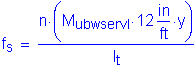 Formula: f subscript s = numerator (n times ( M subscript ubwservI times 12 inches per foot times y )) divided by denominator (I subscript t)